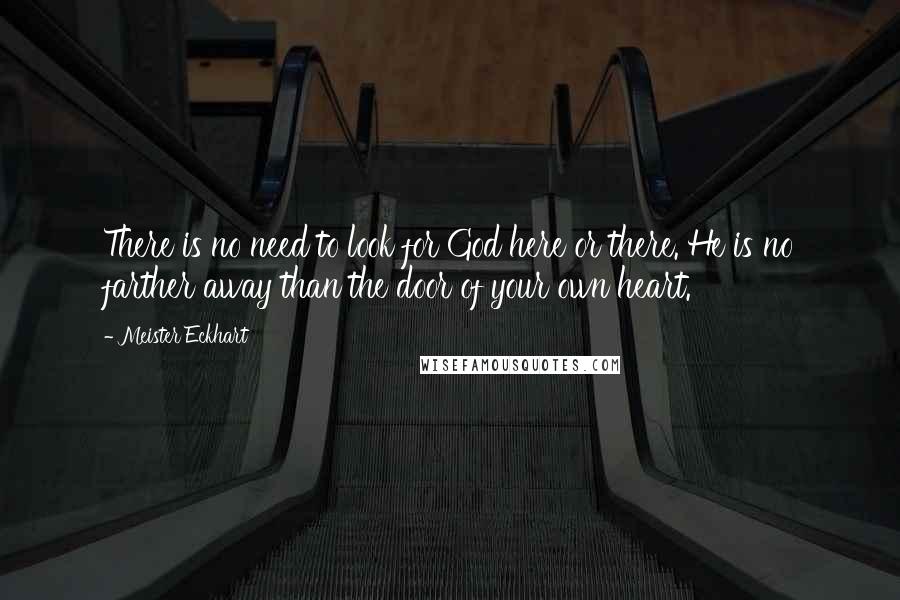 Meister Eckhart Quotes: There is no need to look for God here or there. He is no farther away than the door of your own heart.