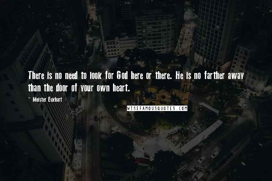 Meister Eckhart Quotes: There is no need to look for God here or there. He is no farther away than the door of your own heart.