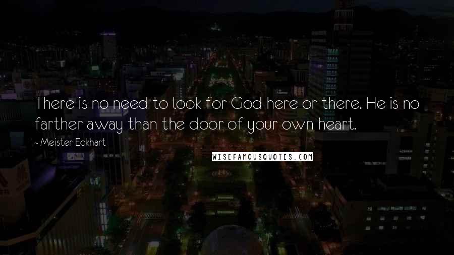 Meister Eckhart Quotes: There is no need to look for God here or there. He is no farther away than the door of your own heart.