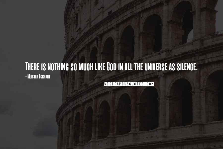 Meister Eckhart Quotes: There is nothing so much like God in all the universe as silence.