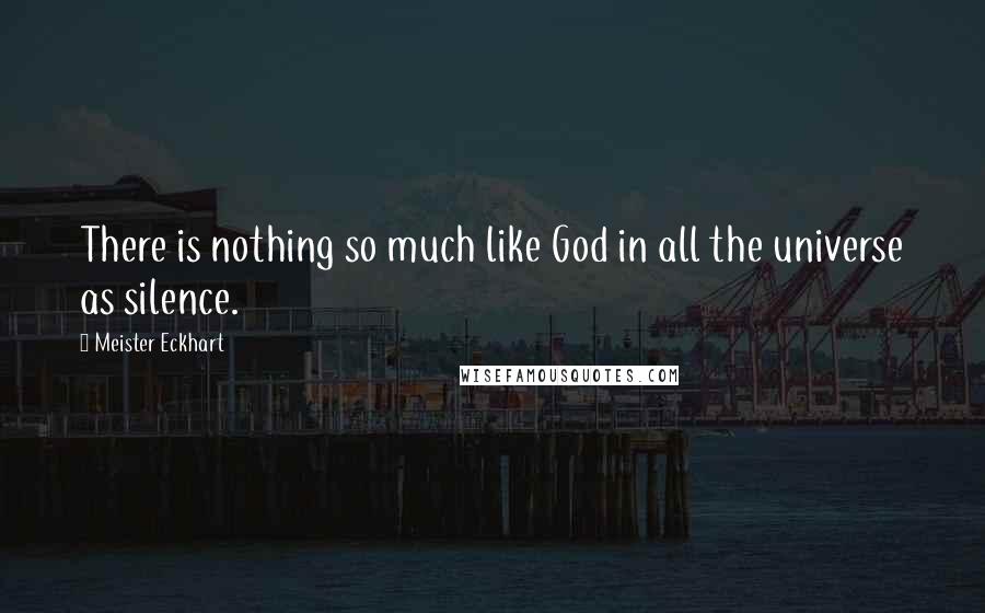 Meister Eckhart Quotes: There is nothing so much like God in all the universe as silence.