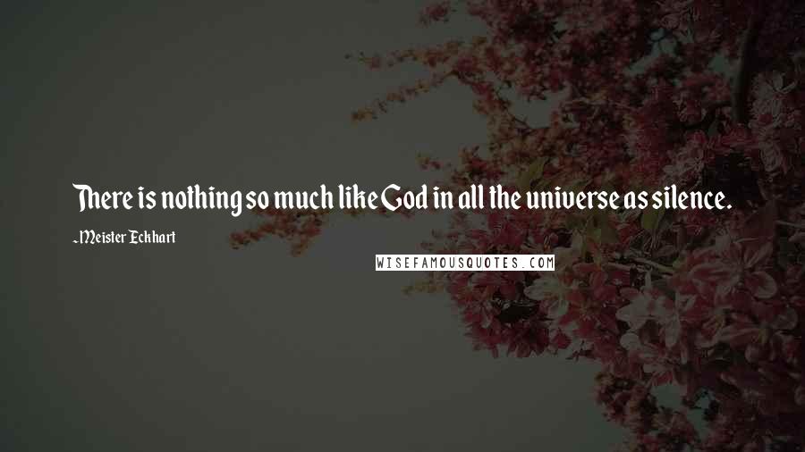 Meister Eckhart Quotes: There is nothing so much like God in all the universe as silence.