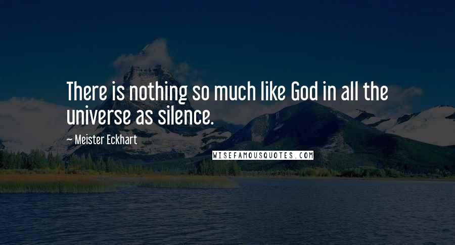 Meister Eckhart Quotes: There is nothing so much like God in all the universe as silence.