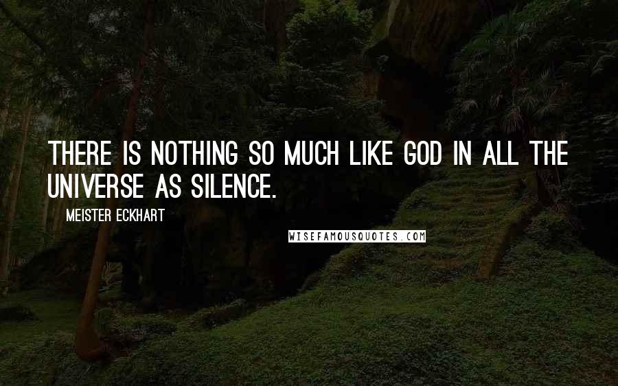 Meister Eckhart Quotes: There is nothing so much like God in all the universe as silence.