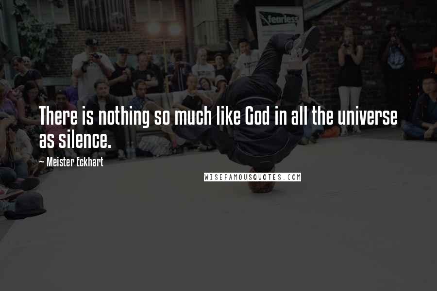 Meister Eckhart Quotes: There is nothing so much like God in all the universe as silence.