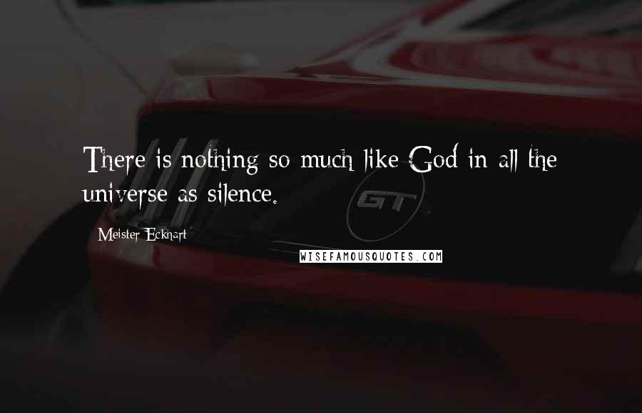 Meister Eckhart Quotes: There is nothing so much like God in all the universe as silence.