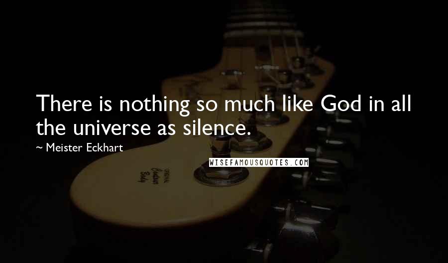 Meister Eckhart Quotes: There is nothing so much like God in all the universe as silence.