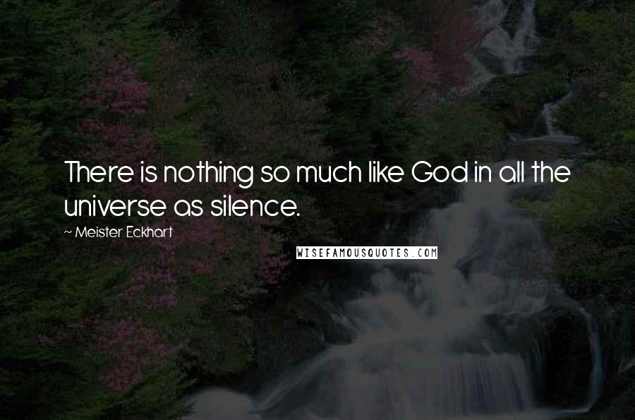 Meister Eckhart Quotes: There is nothing so much like God in all the universe as silence.