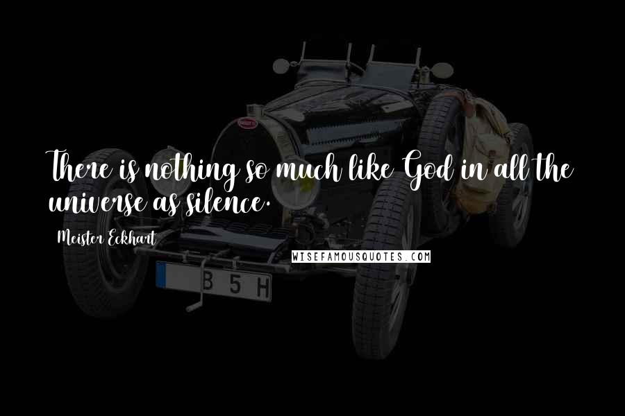 Meister Eckhart Quotes: There is nothing so much like God in all the universe as silence.