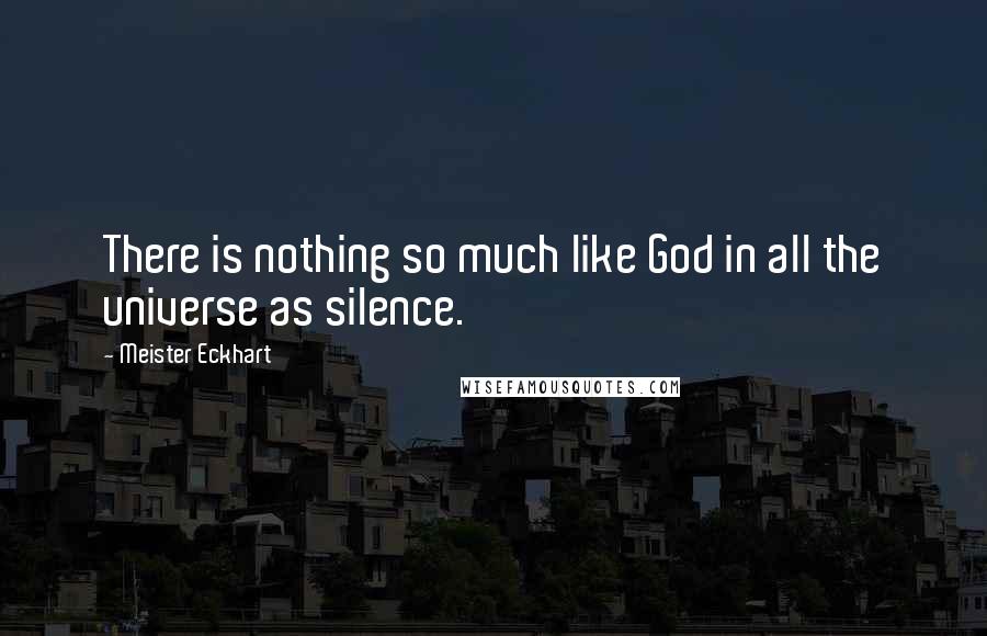 Meister Eckhart Quotes: There is nothing so much like God in all the universe as silence.