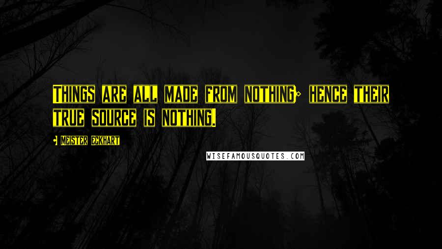 Meister Eckhart Quotes: Things are all made from nothing; hence their true source is nothing.