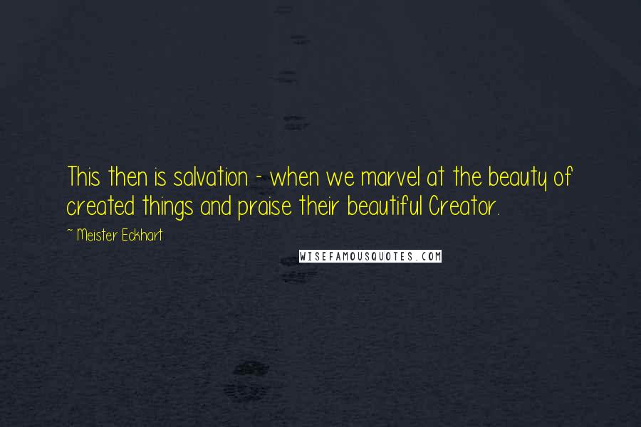 Meister Eckhart Quotes: This then is salvation - when we marvel at the beauty of created things and praise their beautiful Creator.