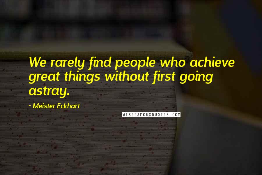 Meister Eckhart Quotes: We rarely find people who achieve great things without first going astray.