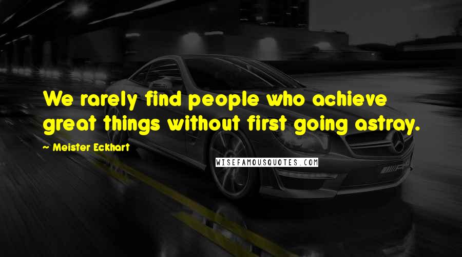 Meister Eckhart Quotes: We rarely find people who achieve great things without first going astray.