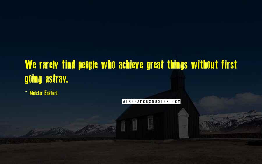 Meister Eckhart Quotes: We rarely find people who achieve great things without first going astray.