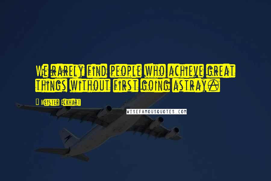 Meister Eckhart Quotes: We rarely find people who achieve great things without first going astray.