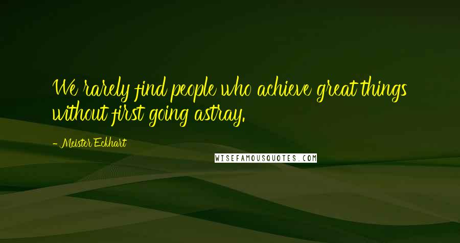 Meister Eckhart Quotes: We rarely find people who achieve great things without first going astray.