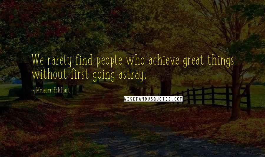 Meister Eckhart Quotes: We rarely find people who achieve great things without first going astray.