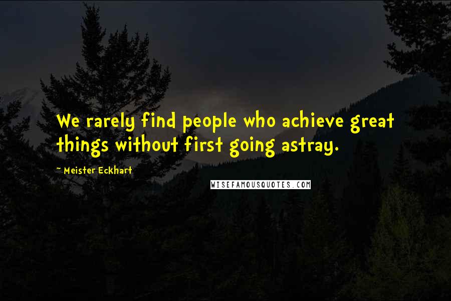 Meister Eckhart Quotes: We rarely find people who achieve great things without first going astray.