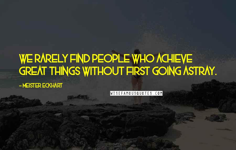 Meister Eckhart Quotes: We rarely find people who achieve great things without first going astray.