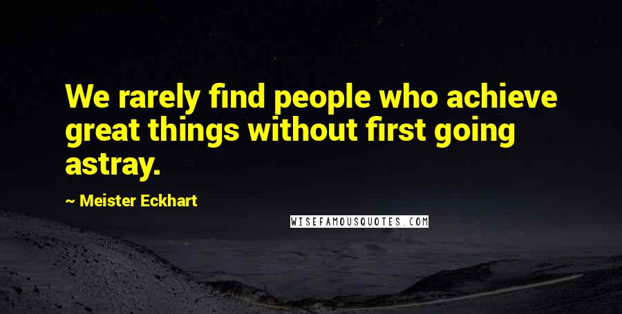 Meister Eckhart Quotes: We rarely find people who achieve great things without first going astray.