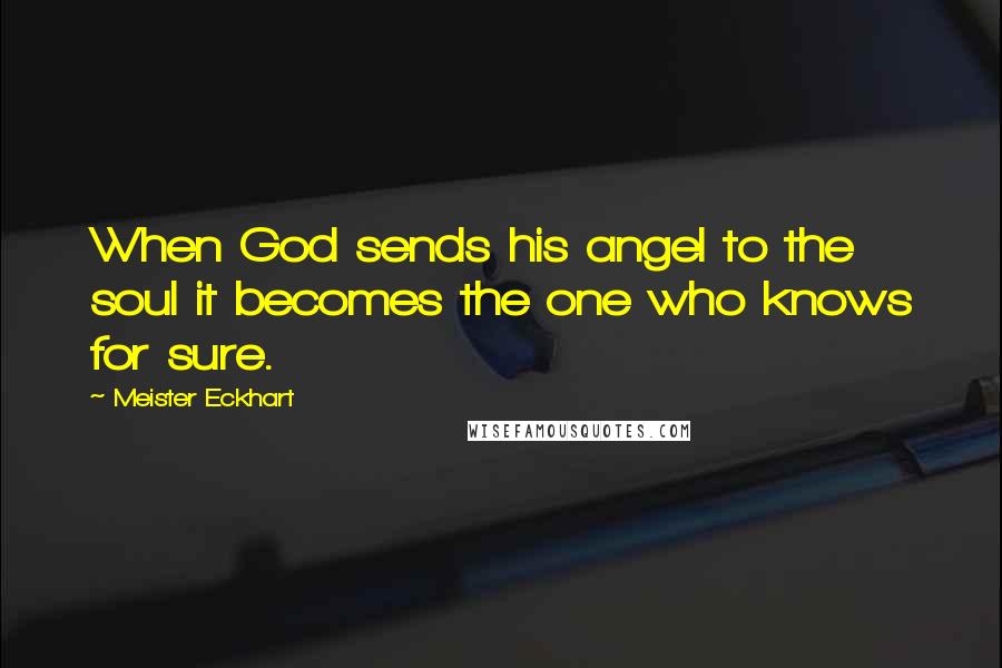 Meister Eckhart Quotes: When God sends his angel to the soul it becomes the one who knows for sure.