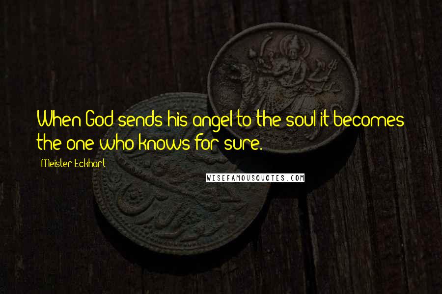 Meister Eckhart Quotes: When God sends his angel to the soul it becomes the one who knows for sure.