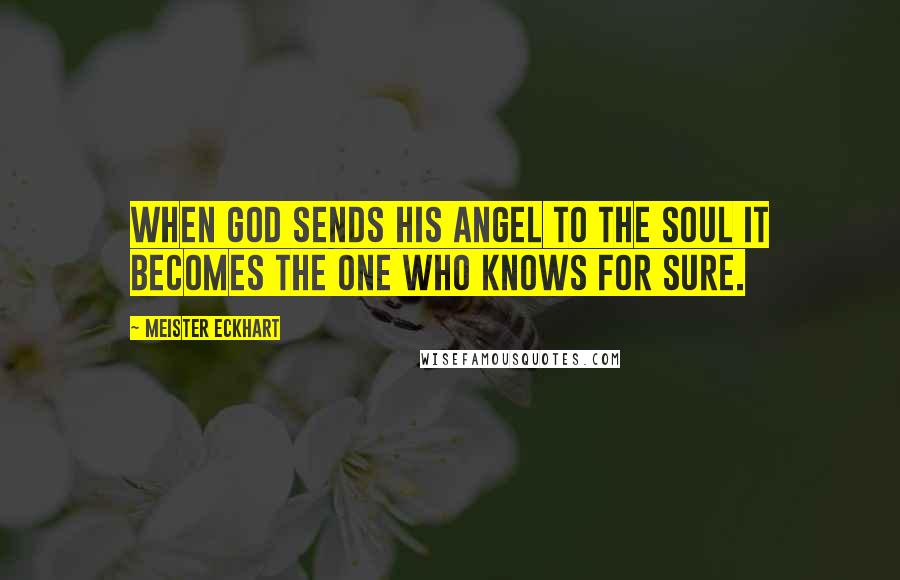 Meister Eckhart Quotes: When God sends his angel to the soul it becomes the one who knows for sure.