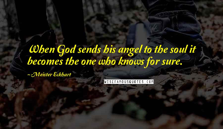 Meister Eckhart Quotes: When God sends his angel to the soul it becomes the one who knows for sure.