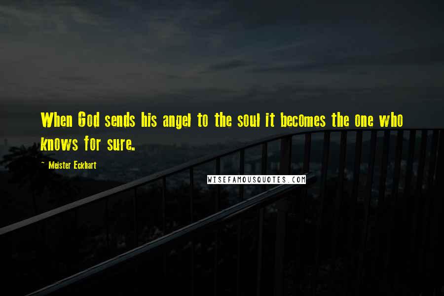 Meister Eckhart Quotes: When God sends his angel to the soul it becomes the one who knows for sure.