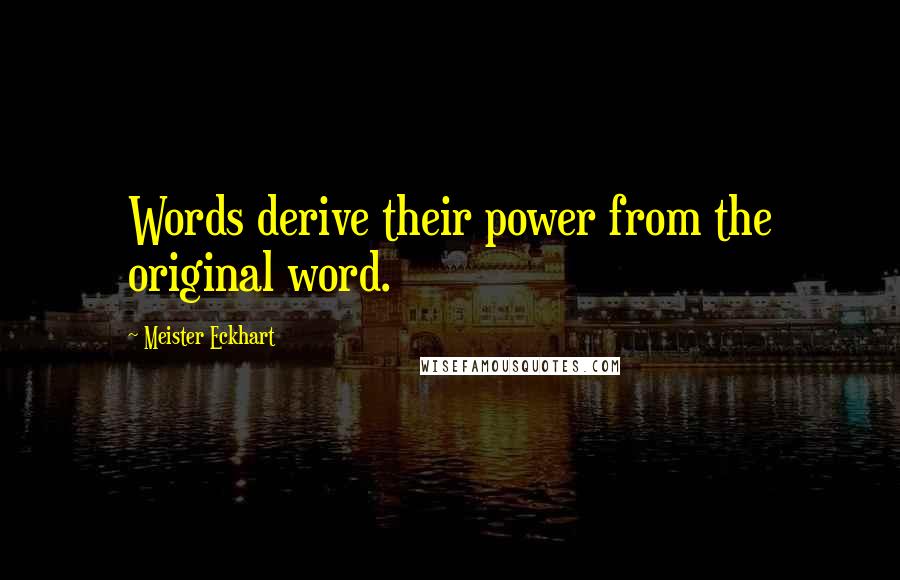 Meister Eckhart Quotes: Words derive their power from the original word.