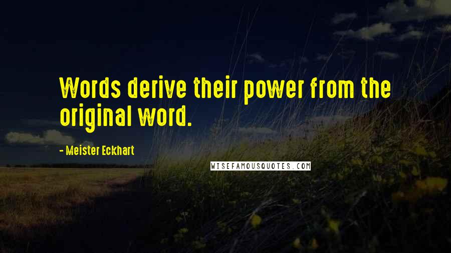 Meister Eckhart Quotes: Words derive their power from the original word.