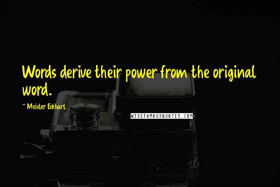 Meister Eckhart Quotes: Words derive their power from the original word.