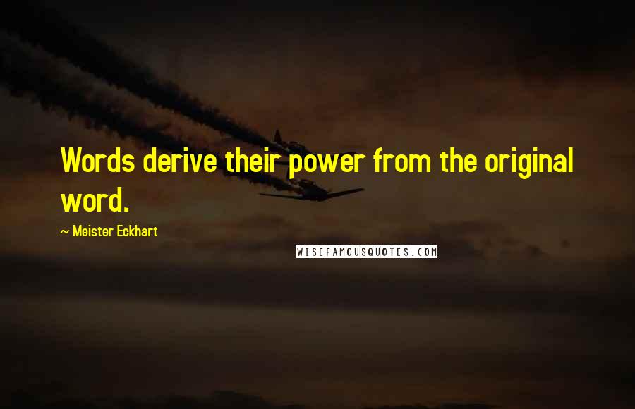 Meister Eckhart Quotes: Words derive their power from the original word.