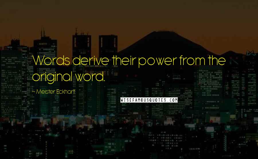 Meister Eckhart Quotes: Words derive their power from the original word.