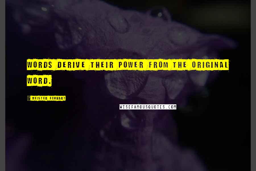 Meister Eckhart Quotes: Words derive their power from the original word.