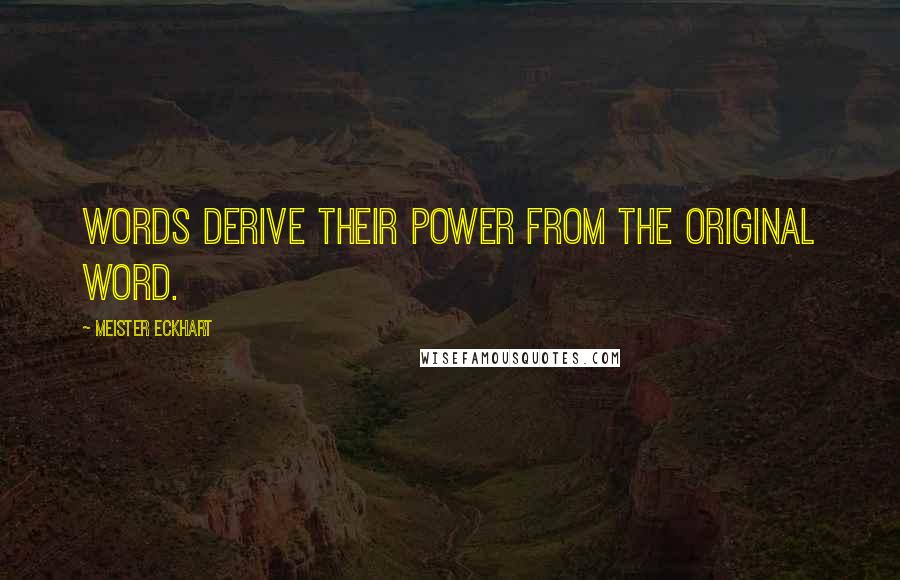 Meister Eckhart Quotes: Words derive their power from the original word.