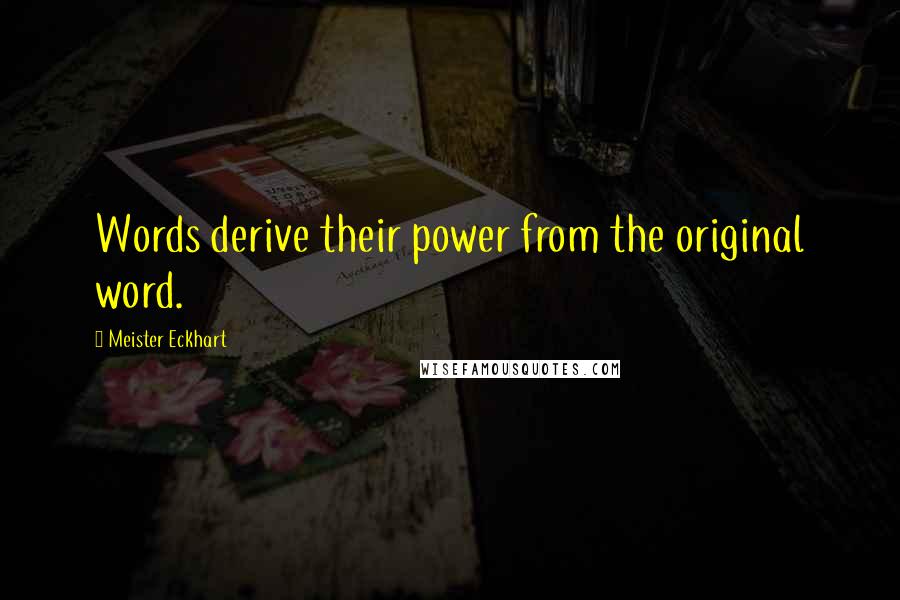 Meister Eckhart Quotes: Words derive their power from the original word.