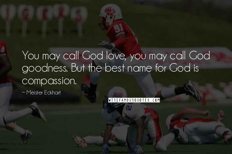 Meister Eckhart Quotes: You may call God love, you may call God goodness. But the best name for God is compassion.