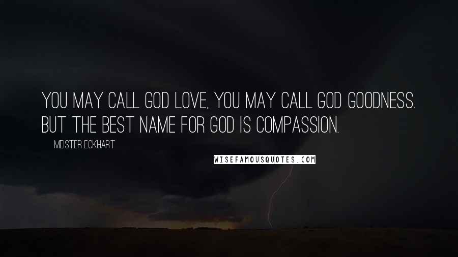 Meister Eckhart Quotes: You may call God love, you may call God goodness. But the best name for God is compassion.