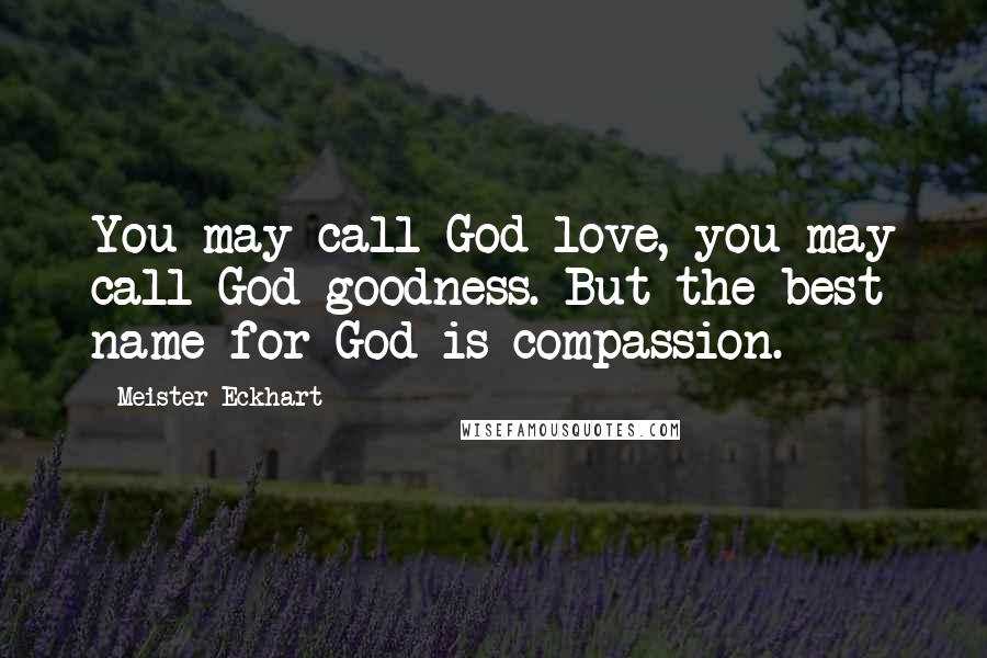 Meister Eckhart Quotes: You may call God love, you may call God goodness. But the best name for God is compassion.