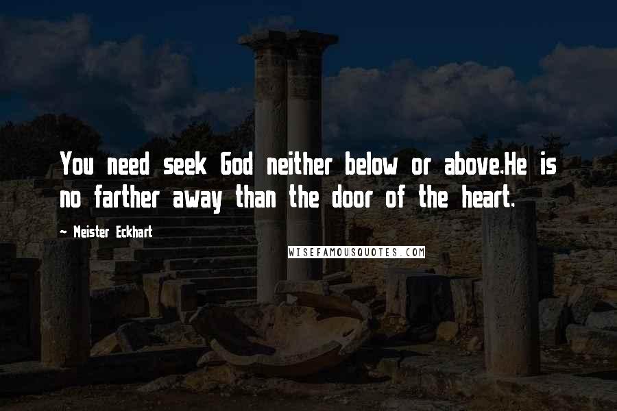 Meister Eckhart Quotes: You need seek God neither below or above.He is no farther away than the door of the heart.