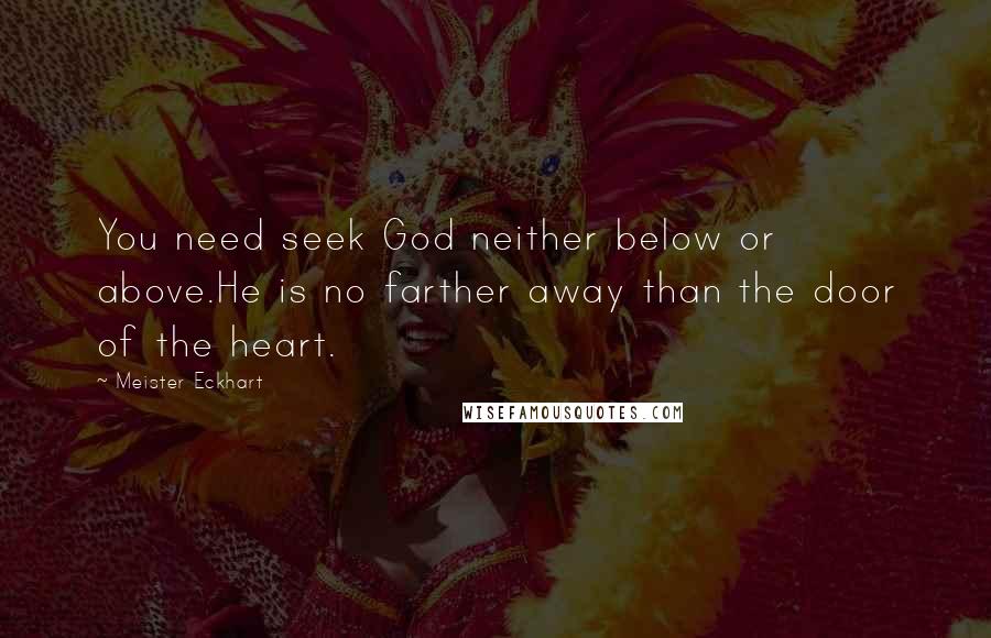 Meister Eckhart Quotes: You need seek God neither below or above.He is no farther away than the door of the heart.