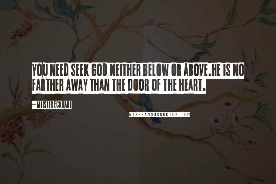 Meister Eckhart Quotes: You need seek God neither below or above.He is no farther away than the door of the heart.