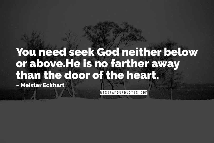 Meister Eckhart Quotes: You need seek God neither below or above.He is no farther away than the door of the heart.