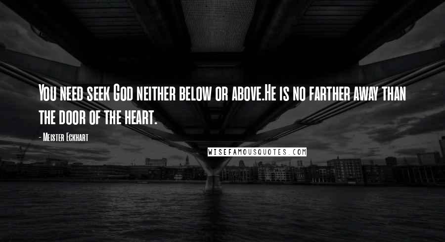 Meister Eckhart Quotes: You need seek God neither below or above.He is no farther away than the door of the heart.