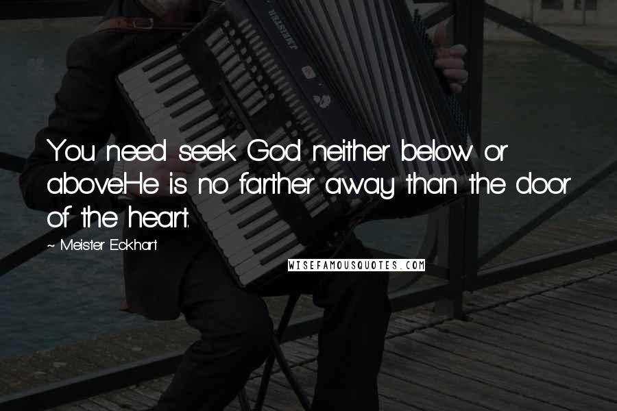 Meister Eckhart Quotes: You need seek God neither below or above.He is no farther away than the door of the heart.
