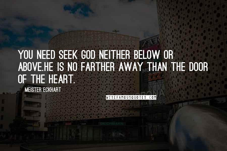 Meister Eckhart Quotes: You need seek God neither below or above.He is no farther away than the door of the heart.