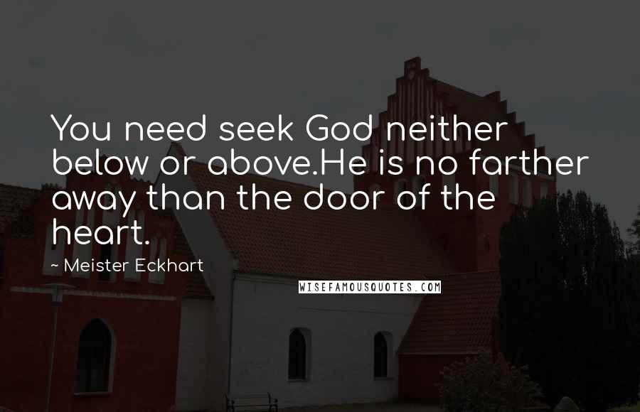 Meister Eckhart Quotes: You need seek God neither below or above.He is no farther away than the door of the heart.