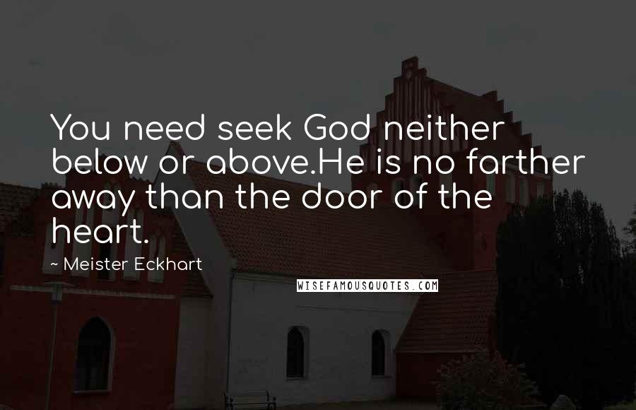 Meister Eckhart Quotes: You need seek God neither below or above.He is no farther away than the door of the heart.